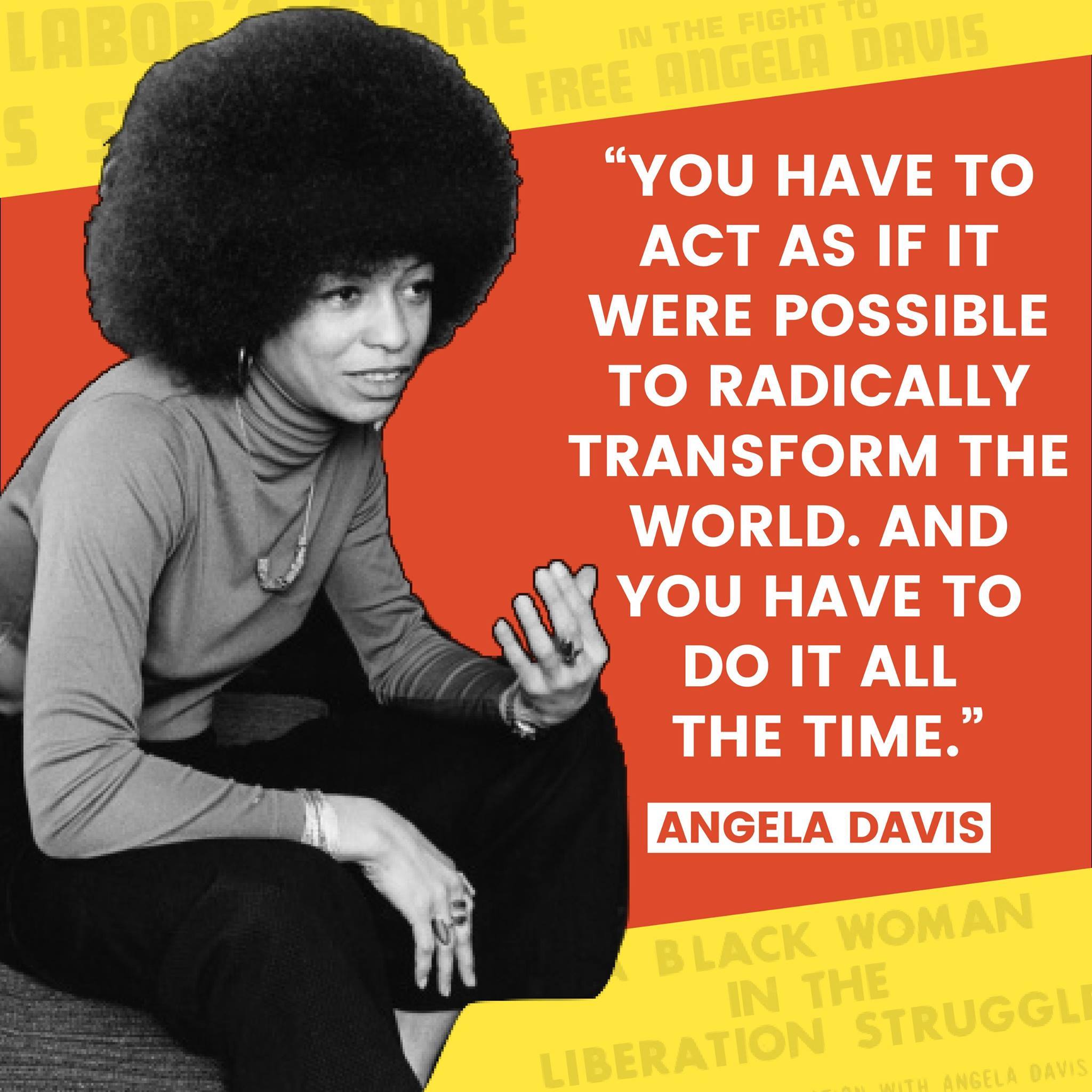 You have to act as if it were possible to radically transform the world. And you have to do it all the time.